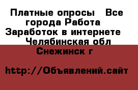 Платные опросы - Все города Работа » Заработок в интернете   . Челябинская обл.,Снежинск г.
